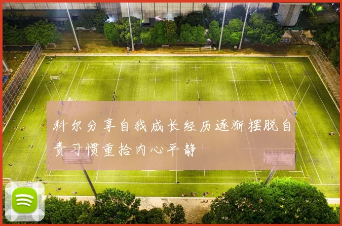 科尔分享自我成长经历逐渐摆脱自责习惯重拾内心平静