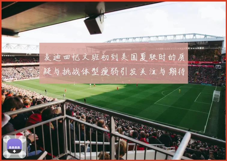 麦迪回忆文班初到美国夏联时的质疑与挑战体型瘦弱引发关注与期待