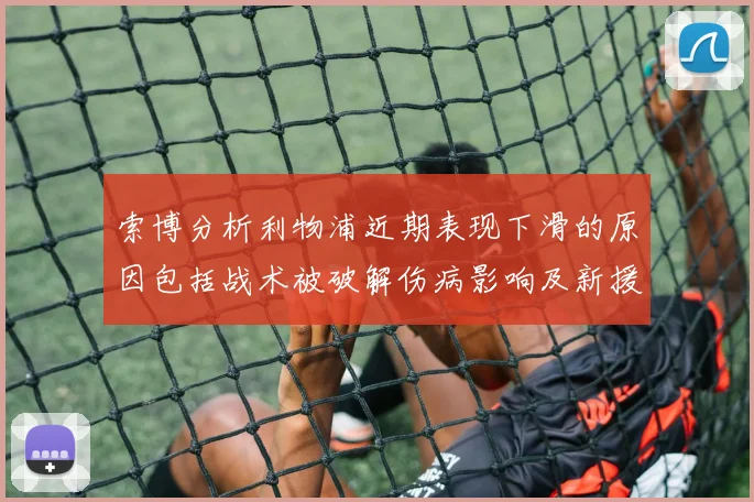 索博分析利物浦近期表现下滑的原因包括战术被破解伤病影响及新援适应期