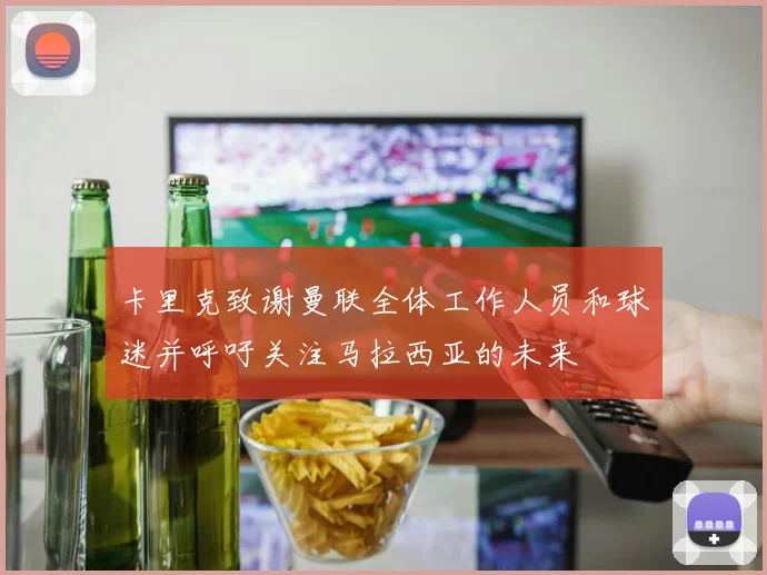 卡里克致谢曼联全体工作人员和球迷并呼吁关注马拉西亚的未来