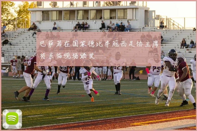 巴萨若在国家德比夺冠西足协主席将亲临现场颁奖